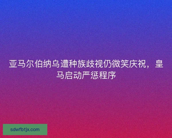 亚马尔伯纳乌遭种族歧视仍微笑庆祝，皇马启动严惩程序