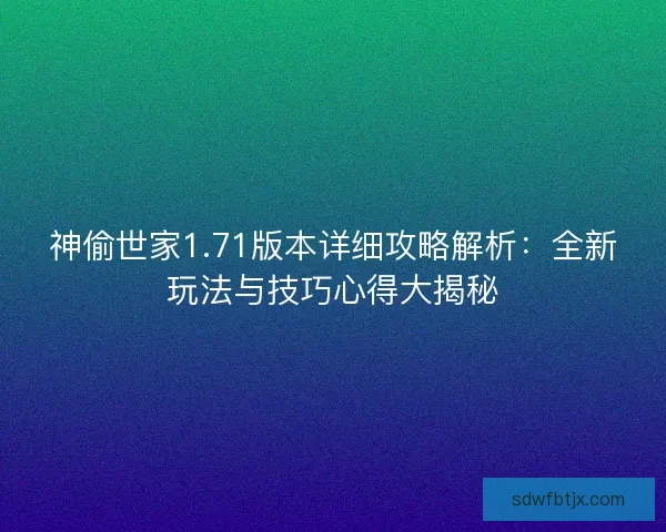 神偷世家1.71版本详细攻略解析：全新玩法与技巧心得大揭秘
