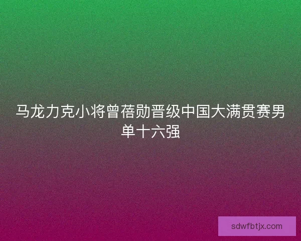 马龙力克小将曾蓓勋晋级中国大满贯赛男单十六强